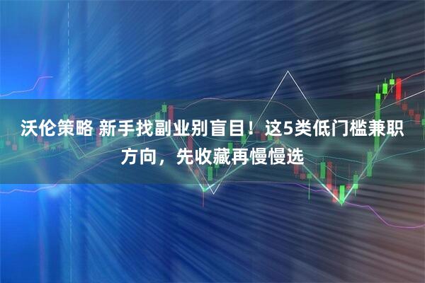 沃伦策略 新手找副业别盲目！这5类低门槛兼职方向，先收藏再慢慢选
