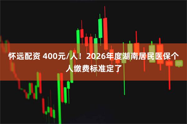 怀远配资 400元/人！2026年度湖南居民医保个人缴费标准定了