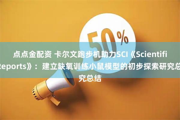 点点金配资 卡尔文跑步机助力SCI《Scientific Reports》：建立缺氧训练小鼠模型的初步探索研究总结