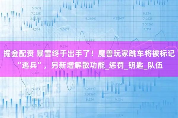 掘金配资 暴雪终于出手了！魔兽玩家跳车将被标记“逃兵”，另新增解散功能_惩罚_钥匙_队伍