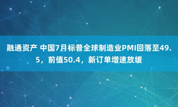 融通资产 中国7月标普全球制造业PMI回落至49.5，前值50.4，新订单增速放缓