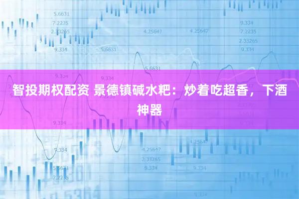 智投期权配资 景德镇碱水粑：炒着吃超香，下酒神器