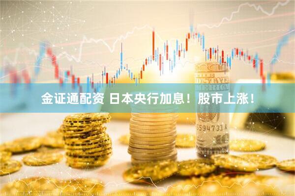 金证通配资 日本央行加息！股市上涨！